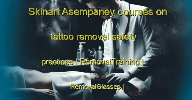 Skinart Asempaney courses on tattoo removal safety practices | RemovalTraining | RemovalClasses | SkinartTraining-Ghana